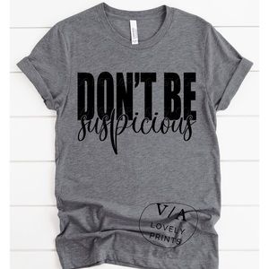 Don’t Be Suspicious Custom Printed T Shirt